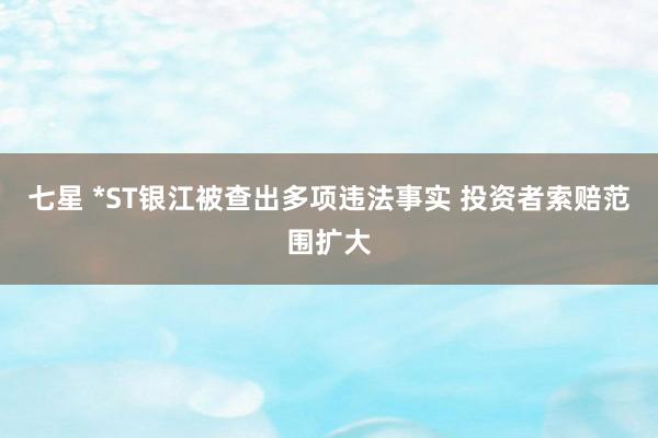 七星 *ST银江被查出多项违法事实 投资者索赔范围扩大