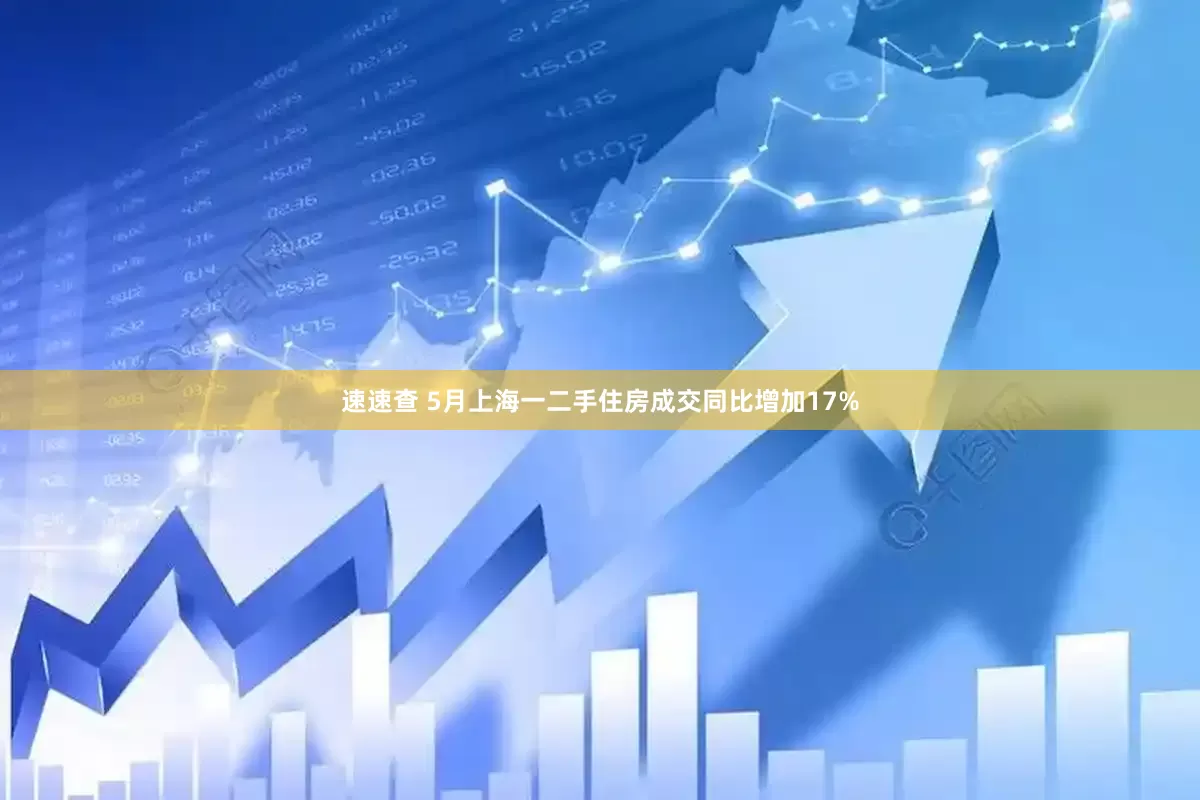 速速查 5月上海一二手住房成交同比增加17%