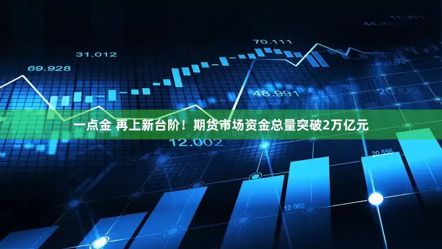 一点金 再上新台阶！期货市场资金总量突破2万亿元
