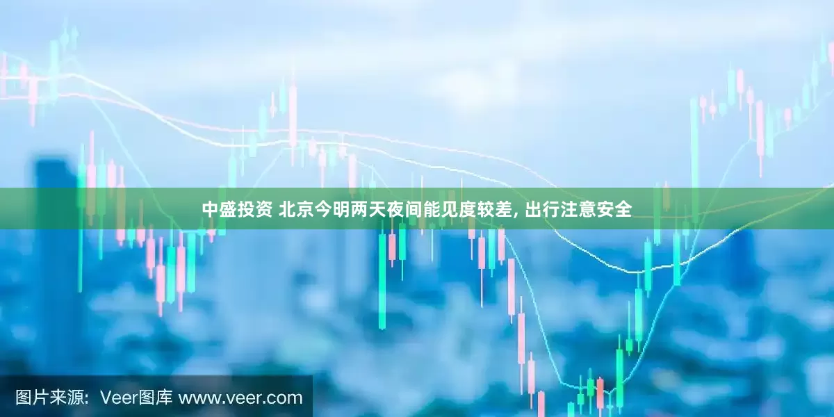 中盛投资 北京今明两天夜间能见度较差, 出行注意安全