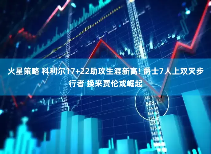 火星策略 科利尔17+22助攻生涯新高! 爵士7人上双灭步行者 换来贾伦或崛起