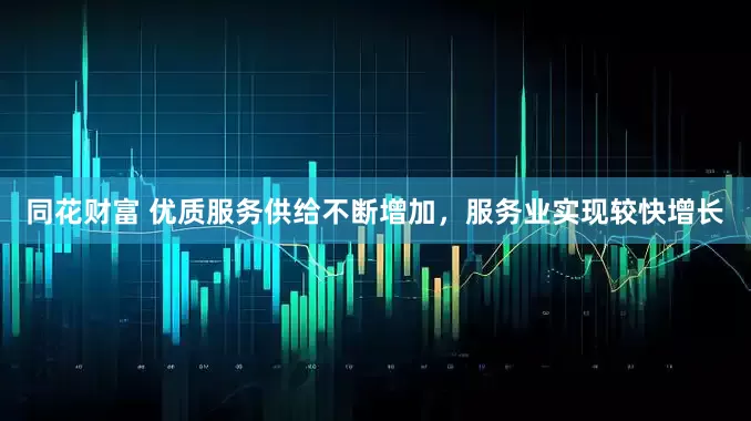 同花财富 优质服务供给不断增加，服务业实现较快增长
