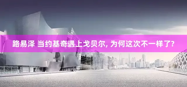 路易泽 当约基奇遇上戈贝尔, 为何这次不一样了?