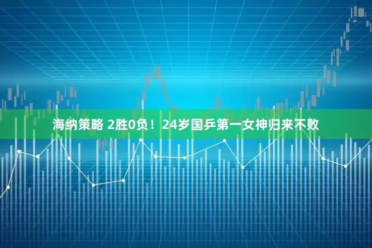 海纳策略 2胜0负！24岁国乒第一女神归来不败