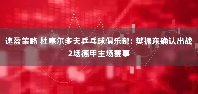 速盈策略 杜塞尔多夫乒乓球俱乐部: 樊振东确认出战2场德甲主场赛事